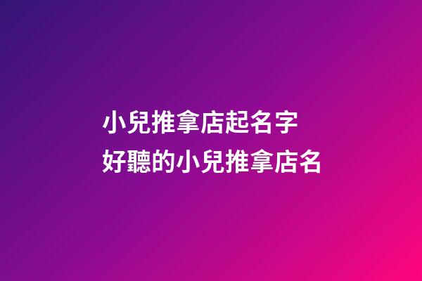 小兒推拿店起名字 好聽的小兒推拿店名-第1張-店鋪起名-玄機(jī)派